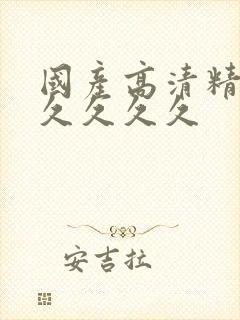 国产高清精品久久久久久