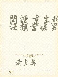 阅读 重生我真没想当暖男