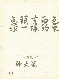 龟头有白色豆腐渣一样的东西用什么