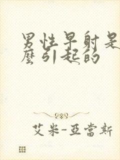 男性早射是由什么引起的