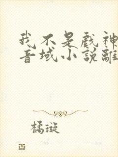 我不是戏神三九音域小说离线下载