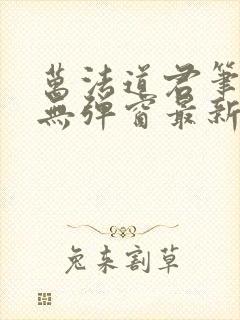 万法道君笔趣阁无弹窗最新章节