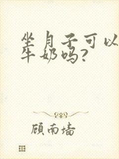 坐月子可以喝纯牛奶吗?