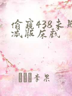 偷窥438未删减版床戏