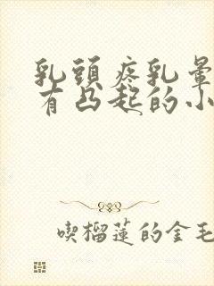 乳头疼乳晕上面有凸起的小疙瘩怎么回事