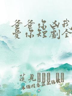 爸爸你凶我我也爱你短剧全集观看