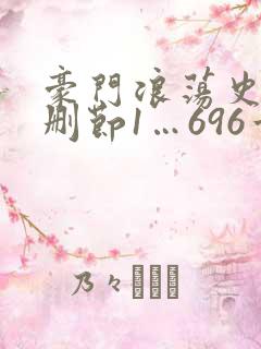 豪门浪荡史(未删节1…696章)