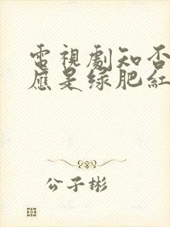 电视剧知否知否应是绿肥红瘦免费