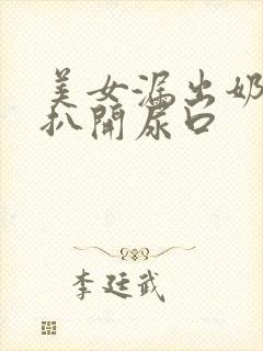 美女漏出奶头 扒开尿口