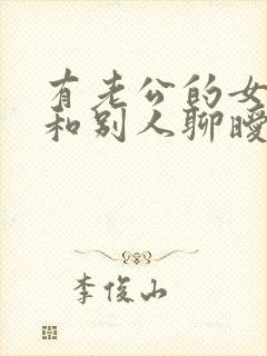 有老公的女人还和别人聊暧昧