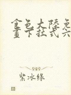 食色大陆免费漫画下拉式六漫画在线