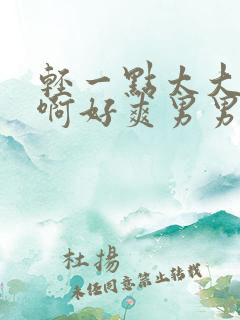 轻一点太大啊啊啊好爽男男