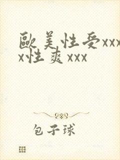 欧美性受xxxx性爽xxx