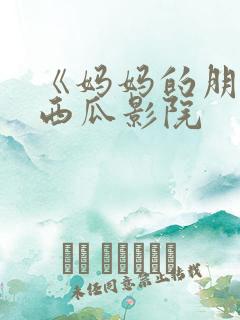 《妈妈的朋友》西瓜影院