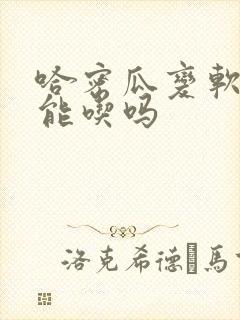 哈密瓜变软了还能吃吗