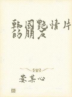 韩国艳情片妈妈的朋友