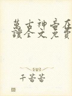 万古神帝在线阅读全文免费