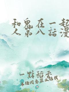 和鬼在一起的男人第八话漫画免费阅读下拉式