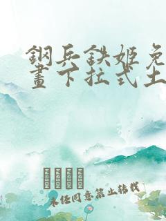 钢兵铁姬免费漫画下拉式土豪漫画