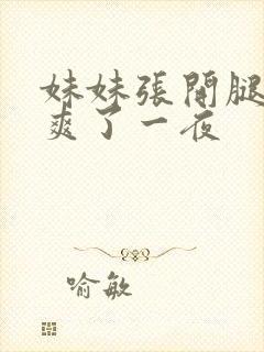 妹妹张开腿让我爽了一夜