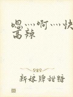 嗯灬啊灬快点灬高辣