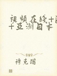 视频在线+欧美+亚洲日本