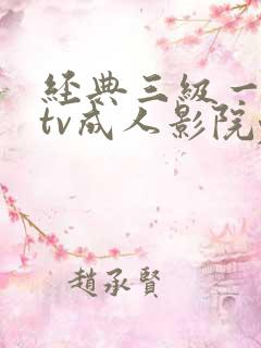 经典三级一99tv成人影院yy