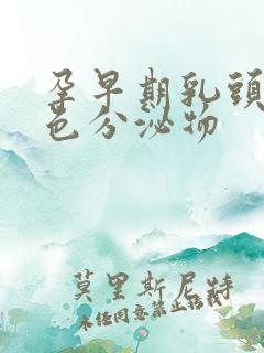 孕早期乳头有白色分泌物