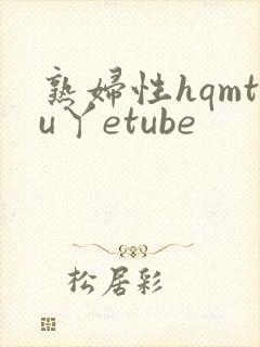 熟妇性hqmtu丫etube