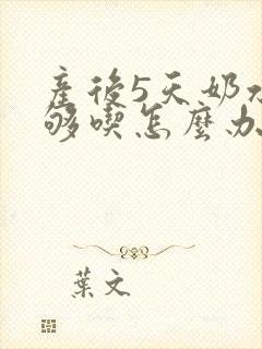 产后5天奶水不够吃怎么办