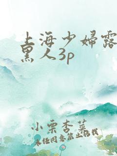 上海少妇露脸和黑人3p