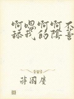 啊嗯啊啊不要再舔我的阴蒂了