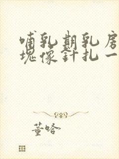 哺乳期乳房有硬块像针扎一样刺痛