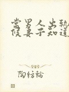 当男人出轨的时候妻子知道后应该怎么办