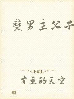 双男主父子高干