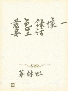 黄色录像一级夫妻生活