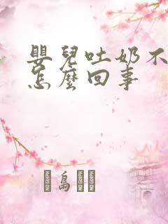 婴儿吐奶不吃奶怎么回事