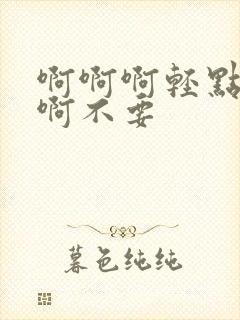 啊啊啊轻点啊啊啊不要