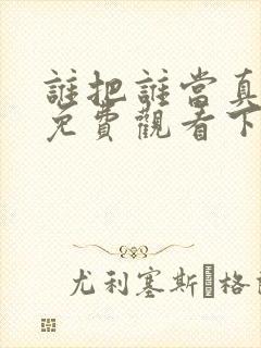 谁把谁当真漫画免费观看下拉式六漫画