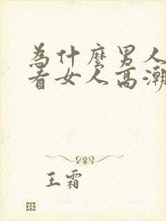 为什么男人喜欢看女人高潮