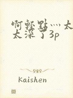 啊轻点灬太粗嗯太深了3p