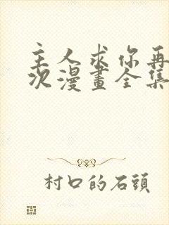 主人求你再来一次漫画全集免费阅读