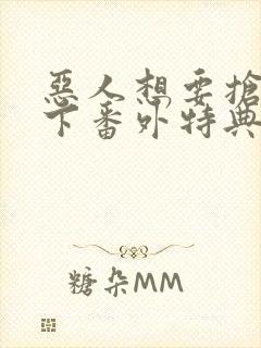 恶人想要抢救一下番外特典篇免费阅读漫画