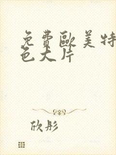 免费欧美特黄特色大片