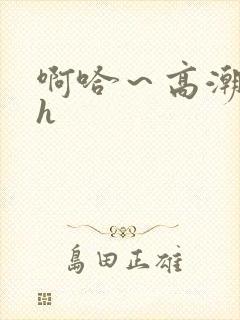 啊哈~高潮喷水h