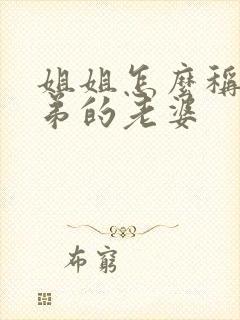 姐姐怎么称呼弟弟的老婆