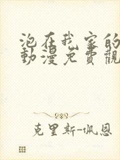 泡在我家的辣妹动漫免费观看第二季