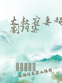 大叔宠妻超甜短剧79集