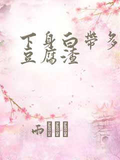 下身白带多的像豆腐渣