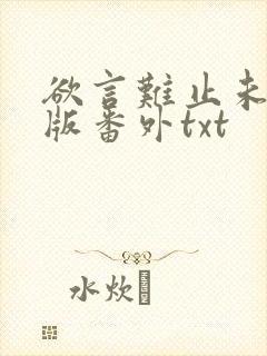 欲言难止未删减版番外txt
